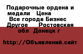 Подарочные ордена и медали › Цена ­ 5 400 - Все города Бизнес » Другое   . Ростовская обл.,Донецк г.